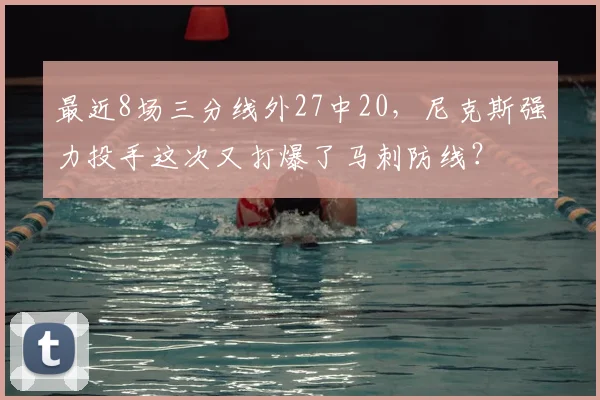 最近8场三分线外27中20，尼克斯强力投手这次又打爆了马刺防线？