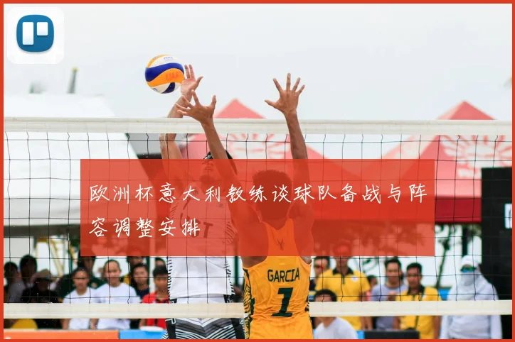 欧洲杯意大利教练谈球队备战与阵容调整安排