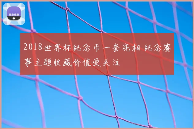 2018世界杯纪念币一套亮相 纪念赛事主题收藏价值受关注