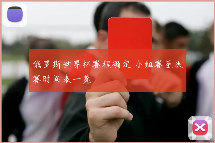 俄罗斯世界杯赛程确定 小组赛至决赛时间表一览