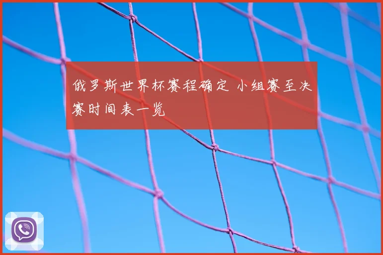俄罗斯世界杯赛程确定 小组赛至决赛时间表一览