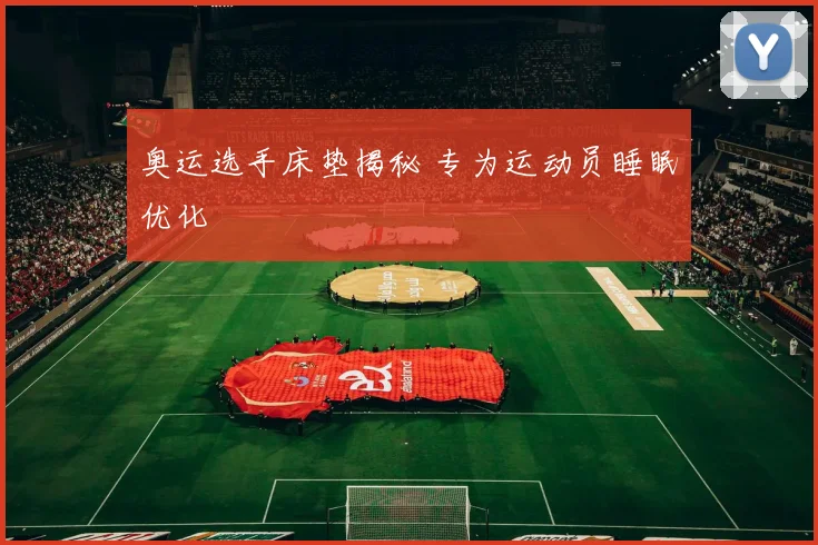 奥运选手床垫揭秘 专为运动员睡眠优化