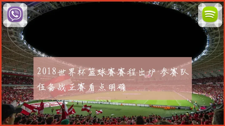 2018世界杯篮球赛赛程出炉 参赛队伍备战正赛看点明确