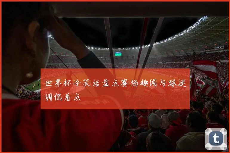 世界杯冷笑话盘点赛场趣闻与球迷调侃看点