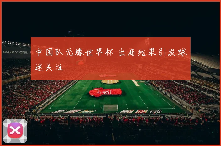 中国队无缘世界杯 出局结果引发球迷关注