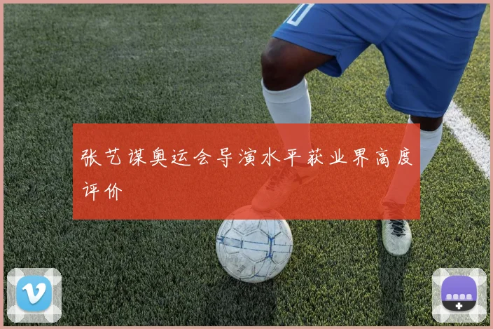 张艺谋奥运会导演水平获业界高度评价
