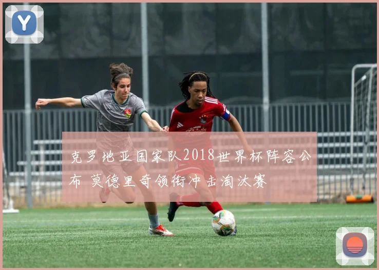 克罗地亚国家队2018世界杯阵容公布 莫德里奇领衔冲击淘汰赛