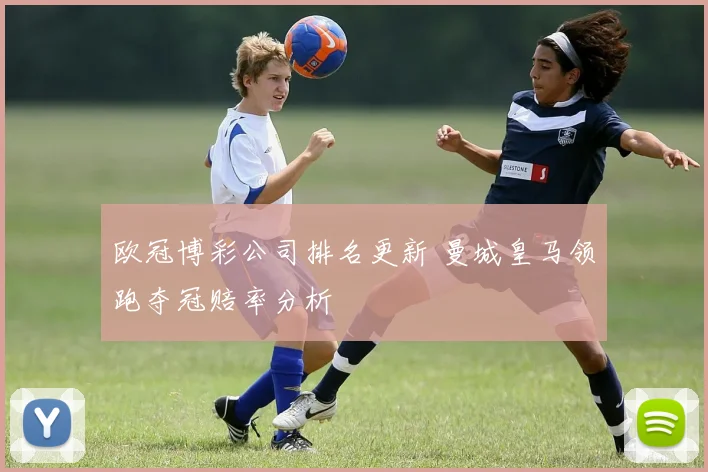 欧冠博彩公司排名更新 曼城皇马领跑夺冠赔率分析