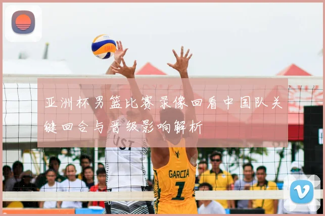 亚洲杯男篮比赛录像回看中国队关键回合与晋级影响解析