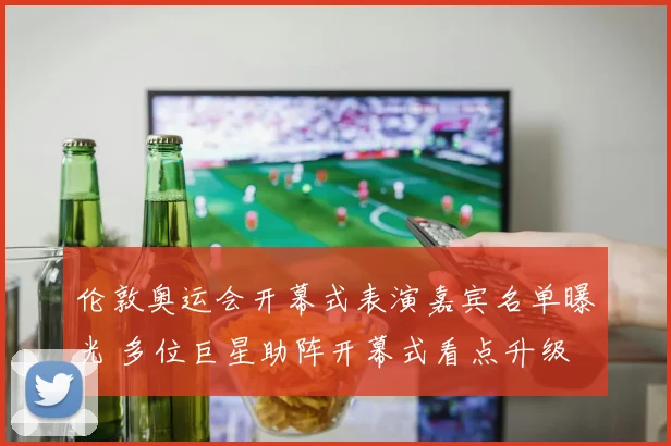 伦敦奥运会开幕式表演嘉宾名单曝光 多位巨星助阵开幕式看点升级