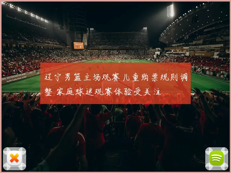 辽宁男篮主场观赛儿童购票规则调整 家庭球迷观赛体验受关注