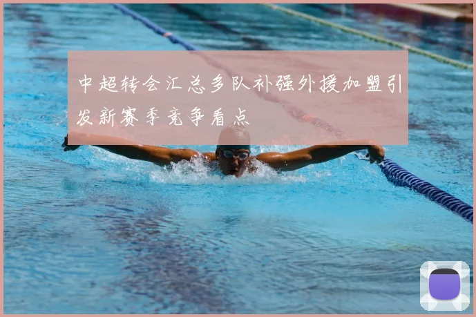 中超转会汇总多队补强外援加盟引发新赛季竞争看点