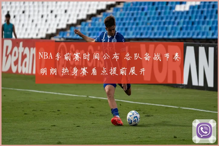 NBA季前赛时间公布 各队备战节奏明朗 热身赛看点提前展开
